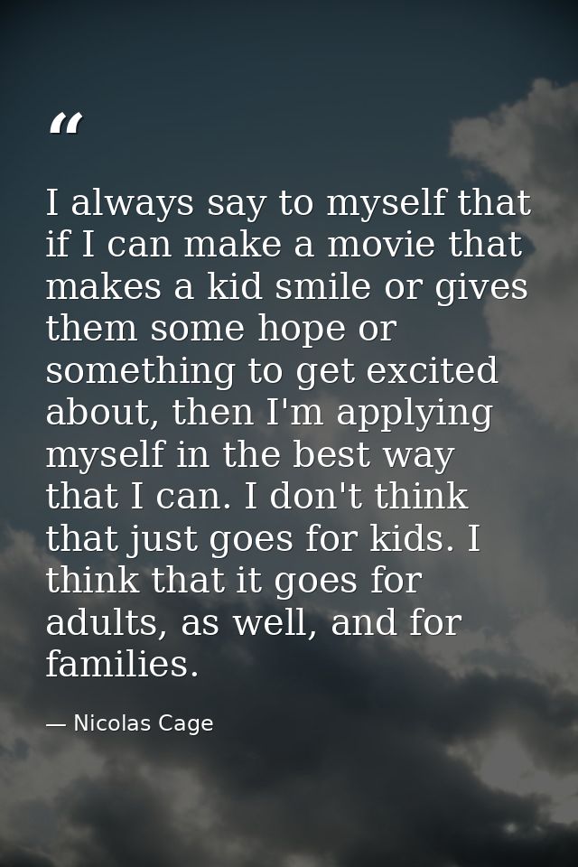 I always say to myself that if I can make a movie that makes a kid smile or gives them some hope or something to get exc — Nicolas Cage