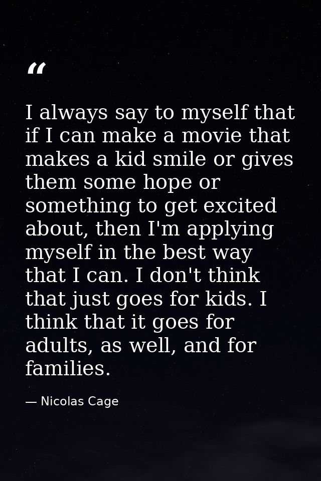 I always say to myself that if I can make a movie that makes a kid smile or gives them some hope or something to get exc — Nicolas Cage