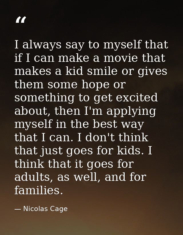 I always say to myself that if I can make a movie that makes a kid smile or gives them some hope or something to get exc — Nicolas Cage