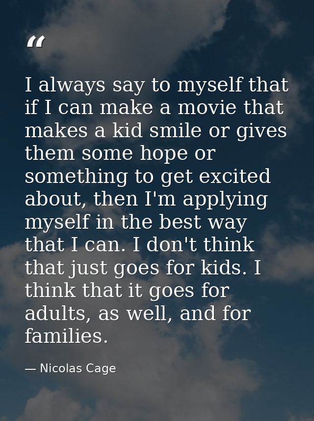 I always say to myself that if I can make a movie that makes a kid smile or gives them some hope or something to get exc — Nicolas Cage