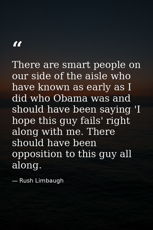 There are smart people on our side of the aisle who have known as early as I did who Obama was and should have been sayi — Rush Limbaugh