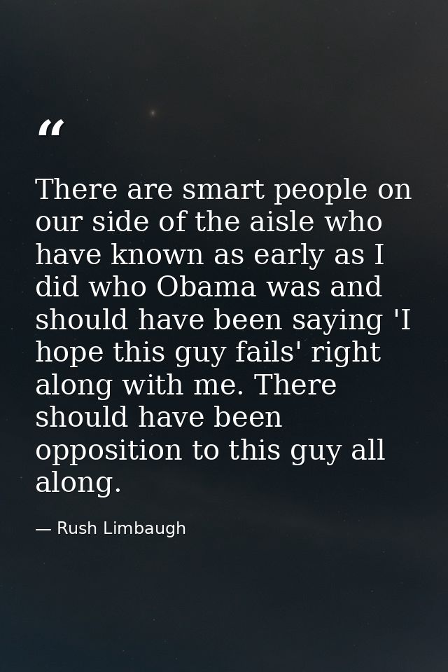 There are smart people on our side of the aisle who have known as early as I did who Obama was and should have been sayi — Rush Limbaugh