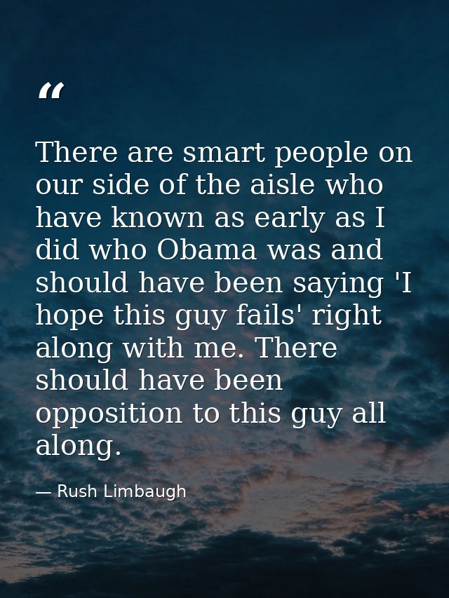 There are smart people on our side of the aisle who have known as early as I did who Obama was and should have been sayi — Rush Limbaugh