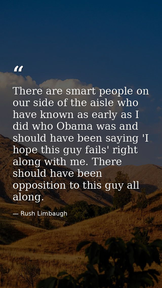 There are smart people on our side of the aisle who have known as early as I did who Obama was and should have been sayi — Rush Limbaugh