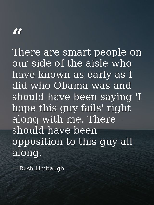 There are smart people on our side of the aisle who have known as early as I did who Obama was and should have been sayi — Rush Limbaugh