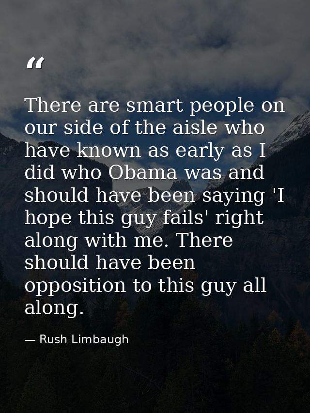 There are smart people on our side of the aisle who have known as early as I did who Obama was and should have been sayi — Rush Limbaugh