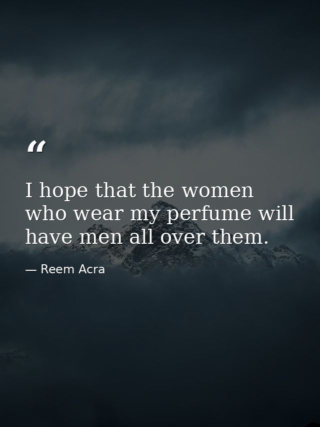I hope that the women who wear my perfume will have men all over them. — Reem Acra