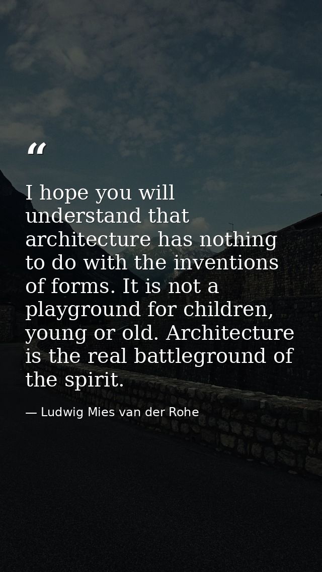 I hope you will understand that architecture has nothing to do with the inventions of forms. It is not a playground for  — Ludwig Mies van der Rohe