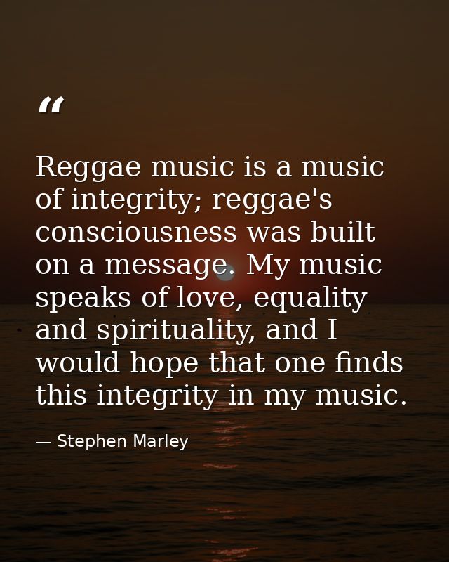 Reggae music is a music of integrity; reggae's consciousness was built on a message. My music speaks of love, equality a — Stephen Marley
