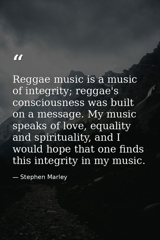 Reggae music is a music of integrity; reggae's consciousness was built on a message. My music speaks of love, equality a — Stephen Marley