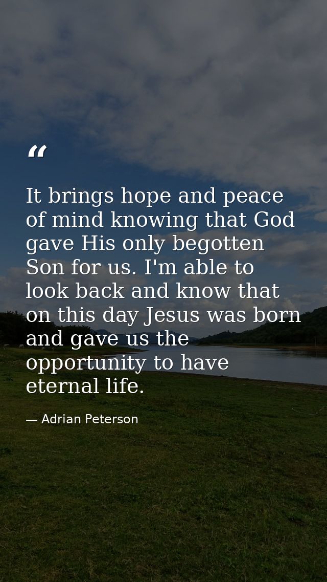 It brings hope and peace of mind knowing that God gave His only begotten Son for us. I'm able to look back and know that — Adrian Peterson
