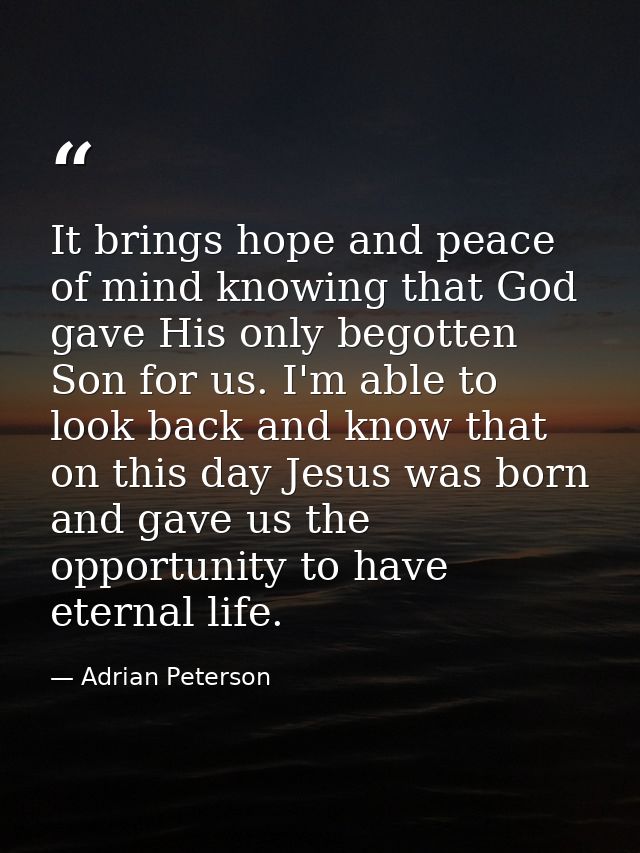 It brings hope and peace of mind knowing that God gave His only begotten Son for us. I'm able to look back and know that — Adrian Peterson