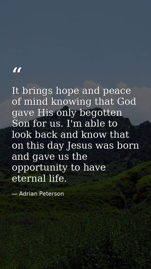 It brings hope and peace of mind knowing that God gave His only begotten Son for us. I'm able to look back and know that — Adrian Peterson