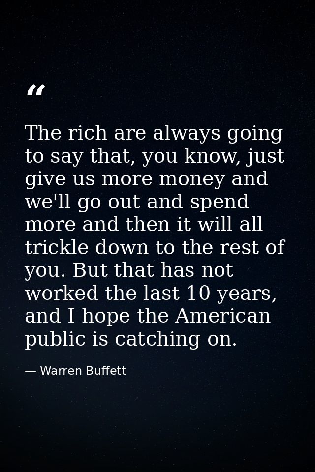 The rich are always going to say that, you know, just give us more money and we'll go out and spend more and then it wil — Warren Buffett