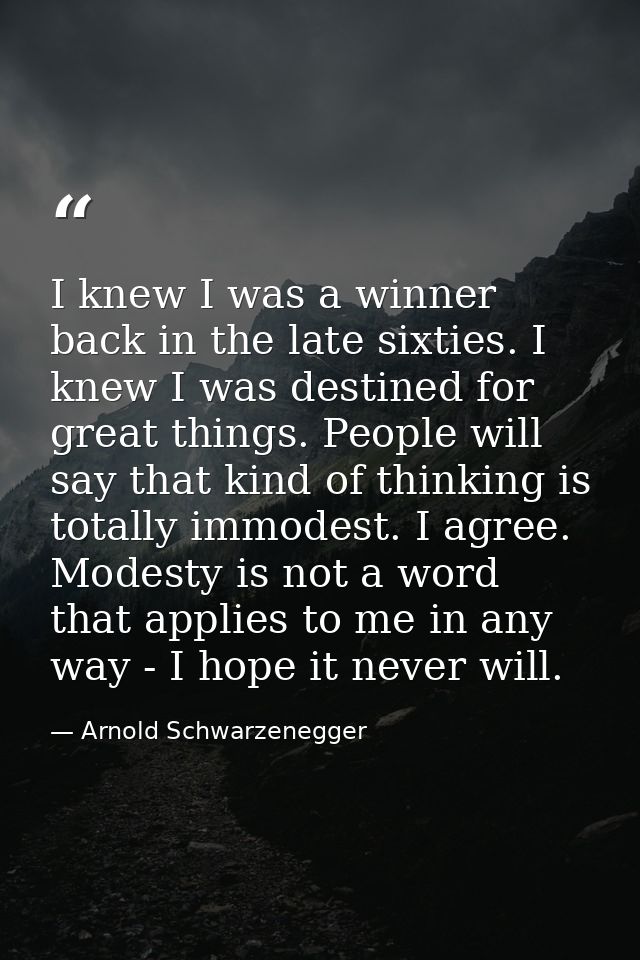 I knew I was a winner back in the late sixties. I knew I was destined for great things. People will say that kind of thi — Arnold Schwarzenegger