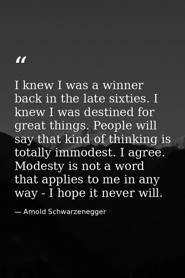 I knew I was a winner back in the late sixties. I knew I was destined for great things. People will say that kind of thi — Arnold Schwarzenegger