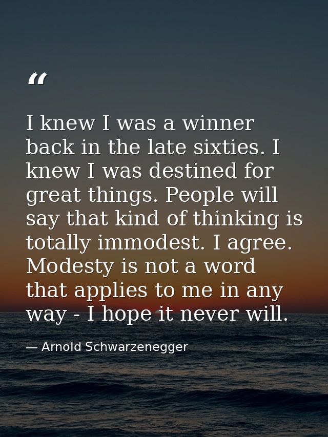 I knew I was a winner back in the late sixties. I knew I was destined for great things. People will say that kind of thi — Arnold Schwarzenegger