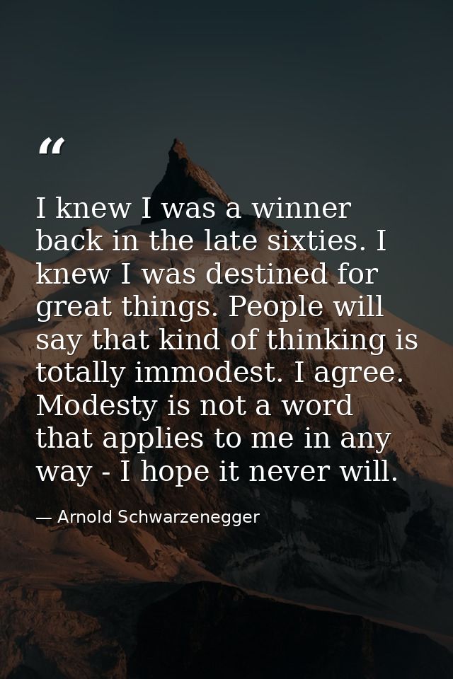 I knew I was a winner back in the late sixties. I knew I was destined for great things. People will say that kind of thi — Arnold Schwarzenegger