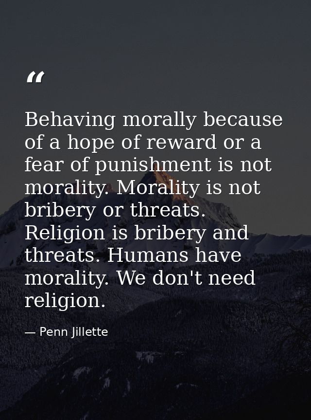 Behaving morally because of a hope of reward or a fear of punishment is not morality. Morality is not bribery or threats — Penn Jillette