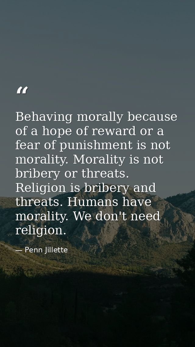 Behaving morally because of a hope of reward or a fear of punishment is not morality. Morality is not bribery or threats — Penn Jillette