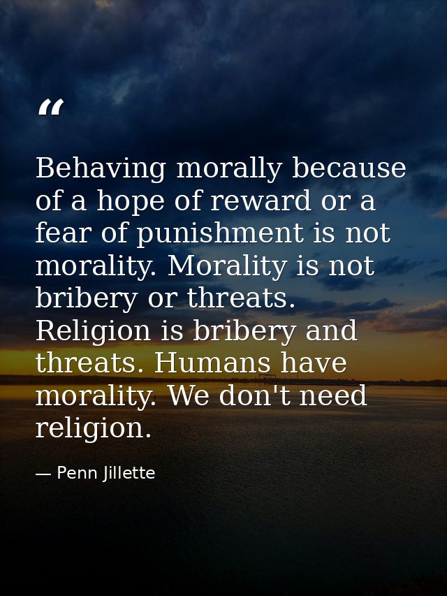 Behaving morally because of a hope of reward or a fear of punishment is not morality. Morality is not bribery or threats — Penn Jillette