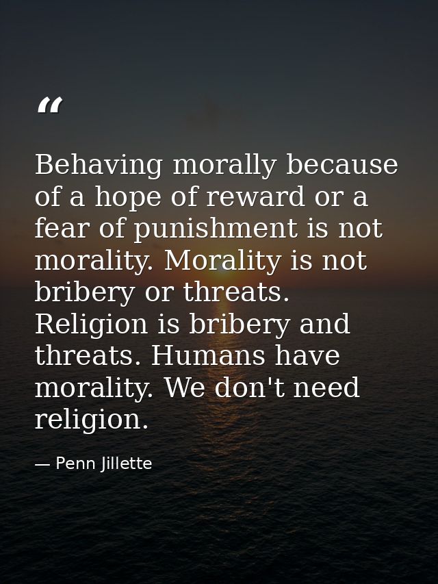 Behaving morally because of a hope of reward or a fear of punishment is not morality. Morality is not bribery or threats — Penn Jillette