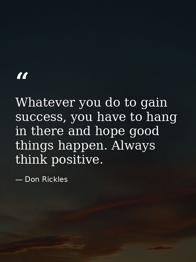 Whatever you do to gain success, you have to hang in there and hope good things happen. Always think positive. — Don Rickles