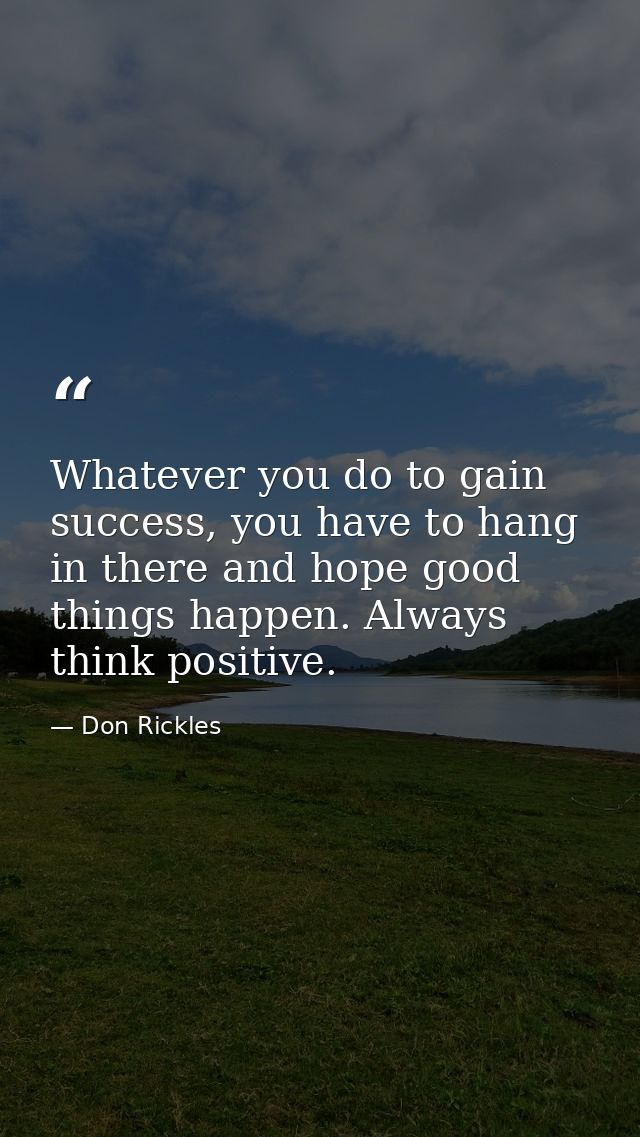 Whatever you do to gain success, you have to hang in there and hope good things happen. Always think positive. — Don Rickles