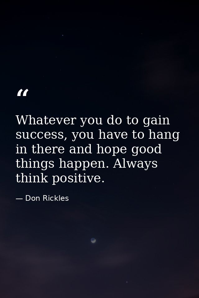 Whatever you do to gain success, you have to hang in there and hope good things happen. Always think positive. — Don Rickles