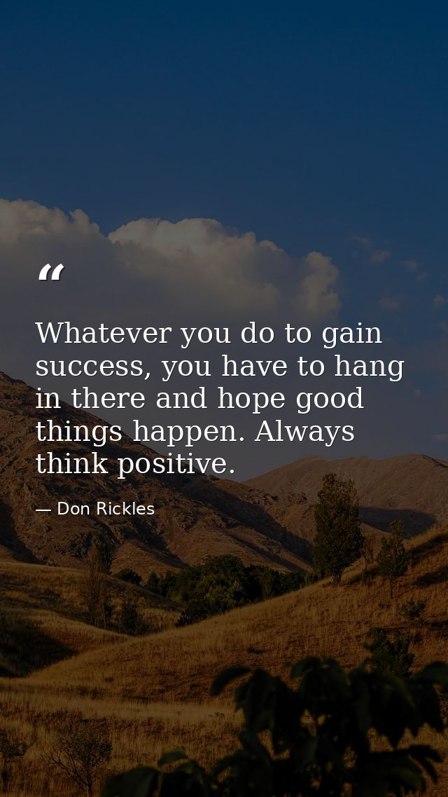 Whatever you do to gain success, you have to hang in there and hope good things happen. Always think positive. — Don Rickles
