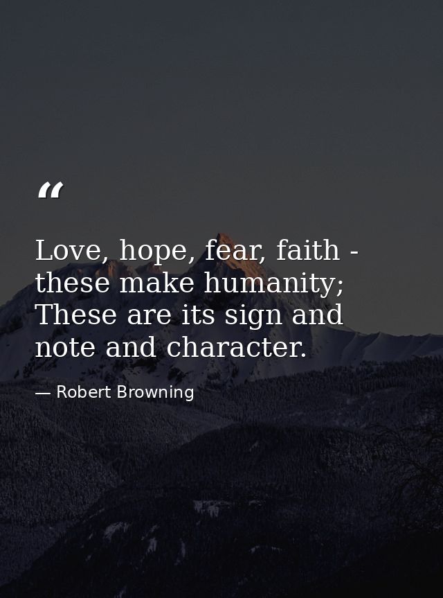 Love, hope, fear, faith - these make humanity; These are its sign and note and character. — Robert Browning