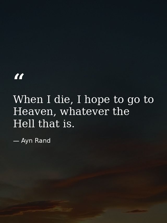 When I die, I hope to go to Heaven, whatever the Hell that is. — Ayn Rand