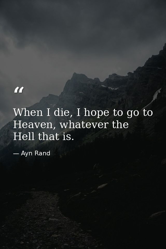 When I die, I hope to go to Heaven, whatever the Hell that is. — Ayn Rand
