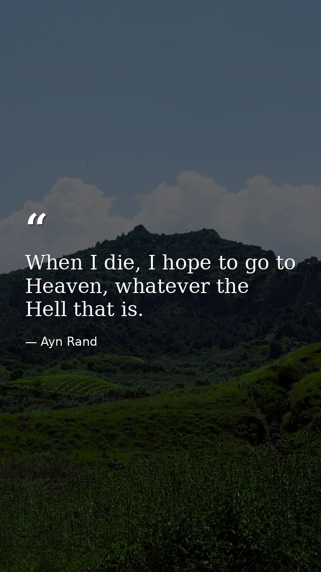 When I die, I hope to go to Heaven, whatever the Hell that is. — Ayn Rand