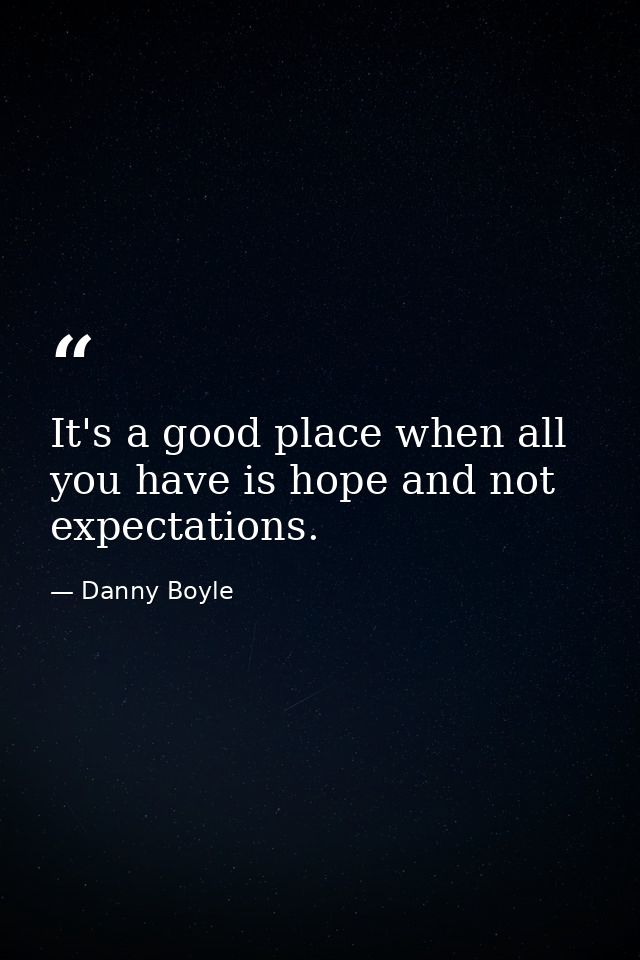 It's a good place when all you have is hope and not expectations. — Danny Boyle