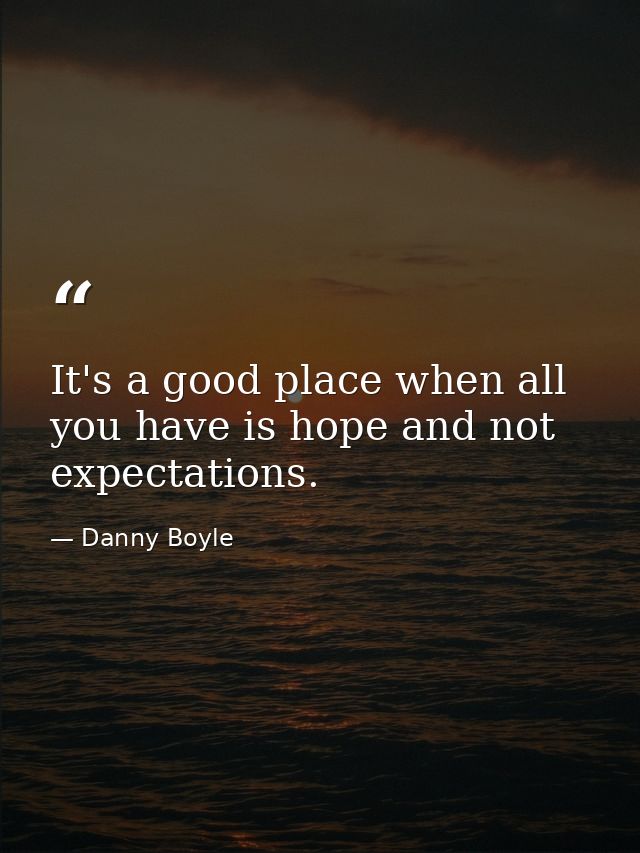 It's a good place when all you have is hope and not expectations. — Danny Boyle
