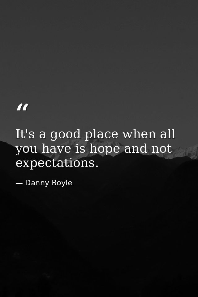 It's a good place when all you have is hope and not expectations. — Danny Boyle