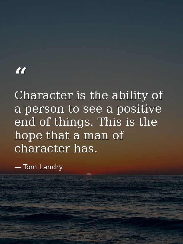 Character is the ability of a person to see a positive end of things. This is the hope that a man of character has. — Tom Landry