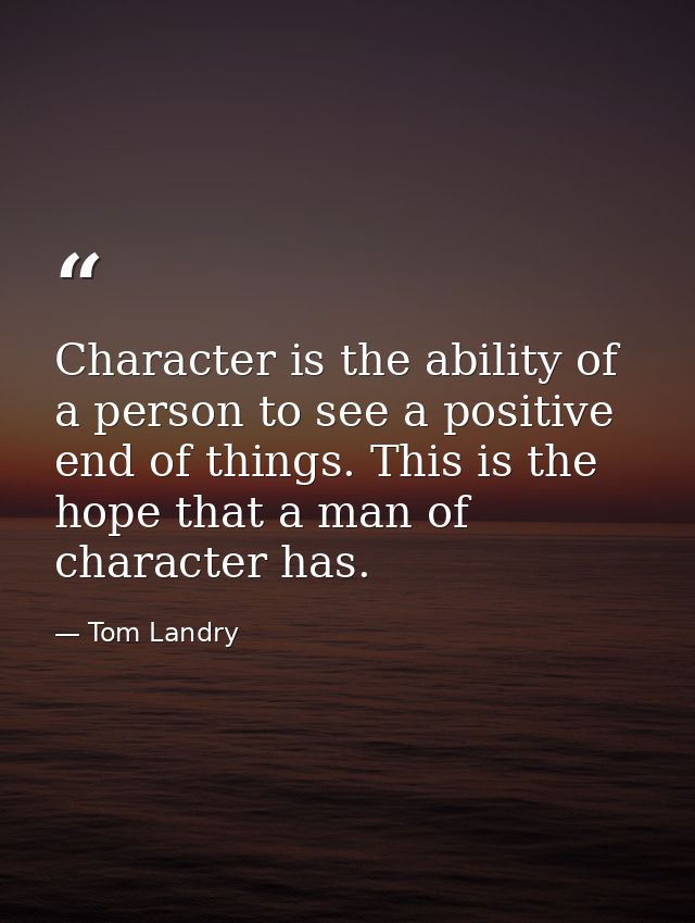 Character is the ability of a person to see a positive end of things. This is the hope that a man of character has. — Tom Landry