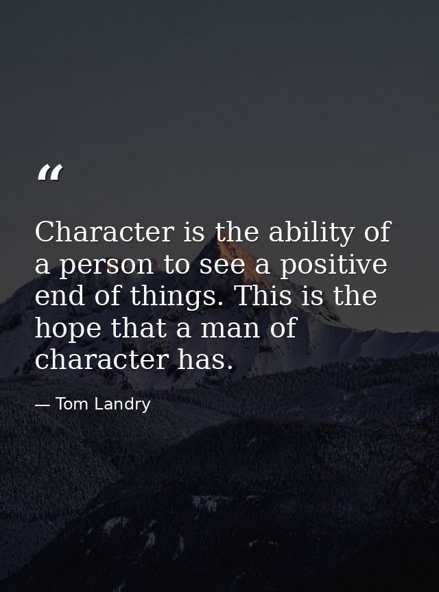 Character is the ability of a person to see a positive end of things. This is the hope that a man of character has. — Tom Landry