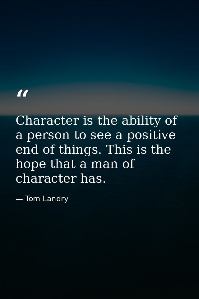 Character is the ability of a person to see a positive end of things. This is the hope that a man of character has. — Tom Landry