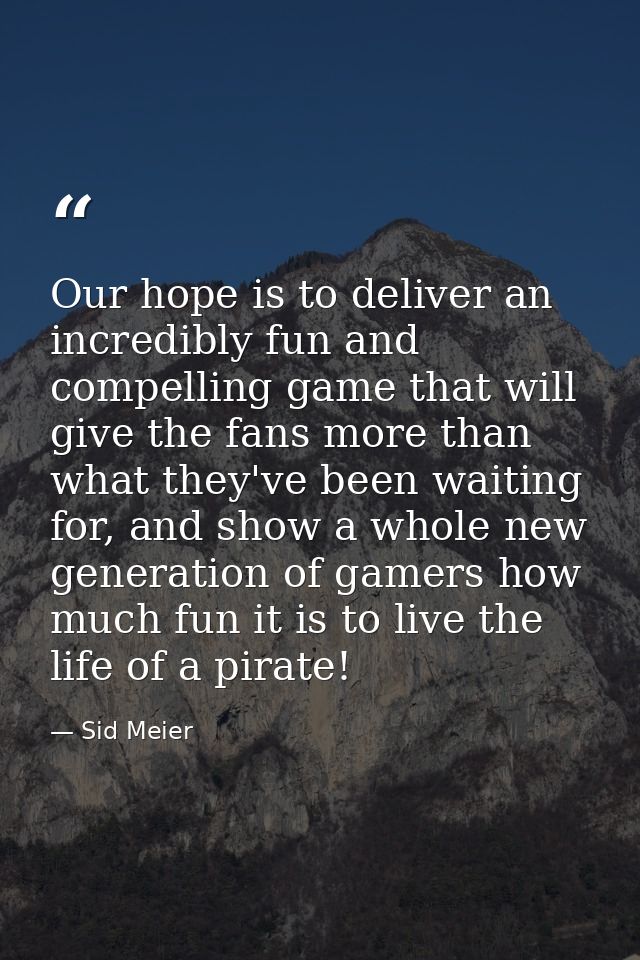 Our hope is to deliver an incredibly fun and compelling game that will give the fans more than what they've been waiting — Sid Meier