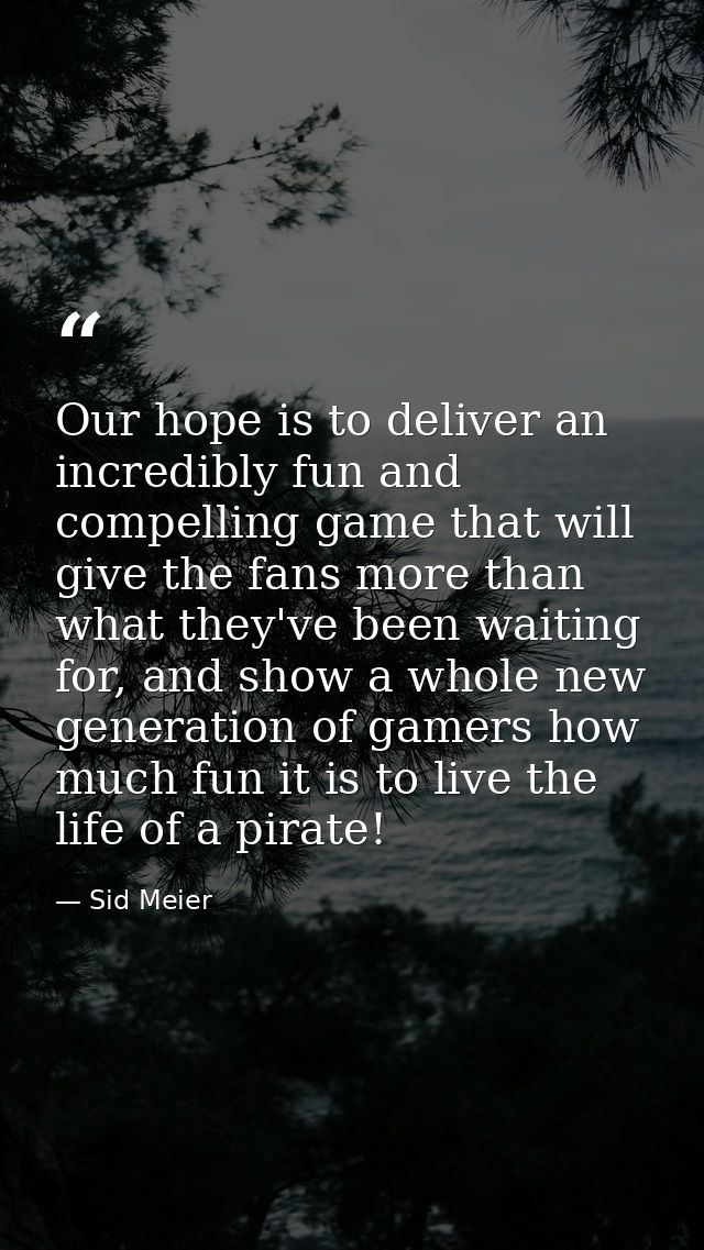 Our hope is to deliver an incredibly fun and compelling game that will give the fans more than what they've been waiting — Sid Meier