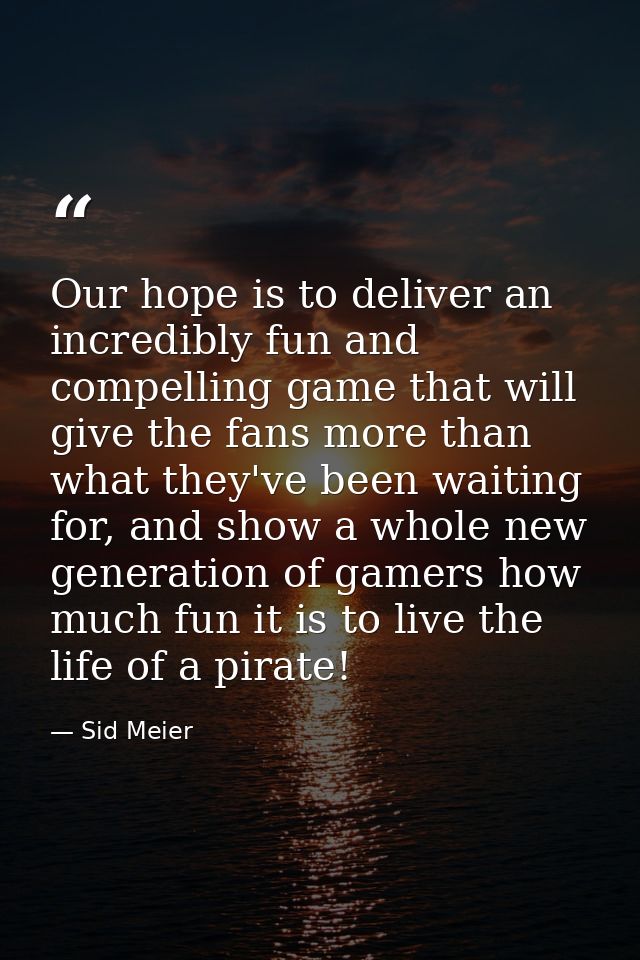 Our hope is to deliver an incredibly fun and compelling game that will give the fans more than what they've been waiting — Sid Meier