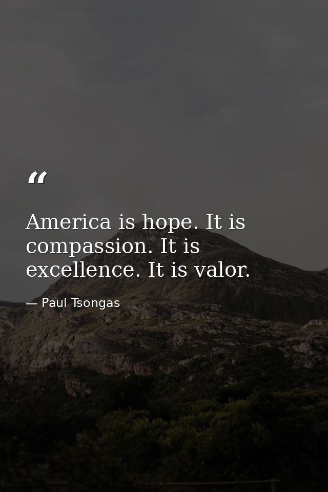 America is hope. It is compassion. It is excellence. It is valor. — Paul Tsongas