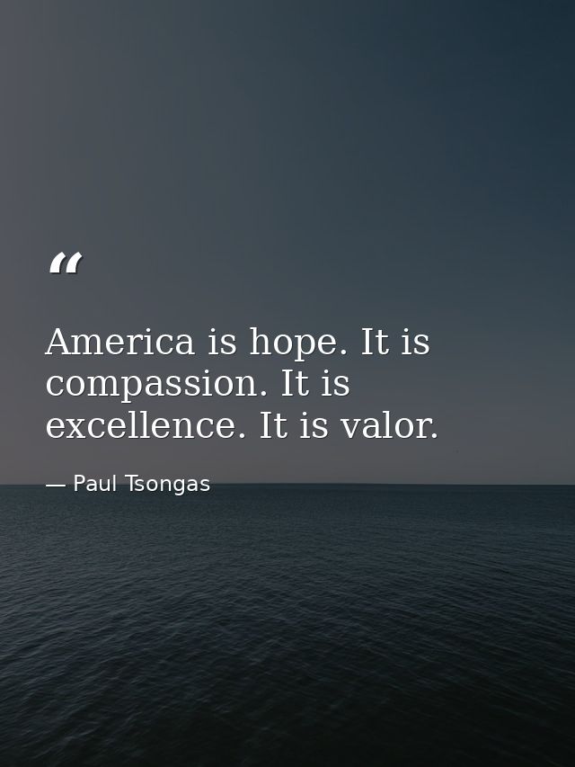 America is hope. It is compassion. It is excellence. It is valor. — Paul Tsongas