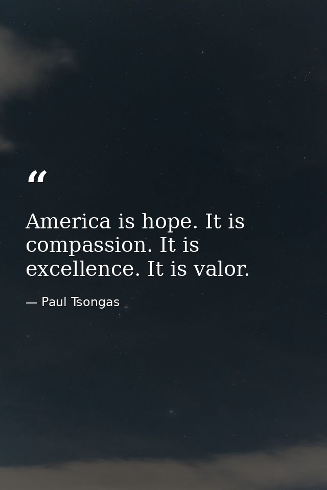 America is hope. It is compassion. It is excellence. It is valor. — Paul Tsongas