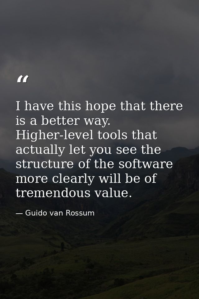 I have this hope that there is a better way. Higher-level tools that actually let you see the structure of the software  — Guido van Rossum