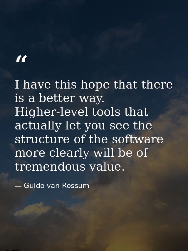 I have this hope that there is a better way. Higher-level tools that actually let you see the structure of the software  — Guido van Rossum