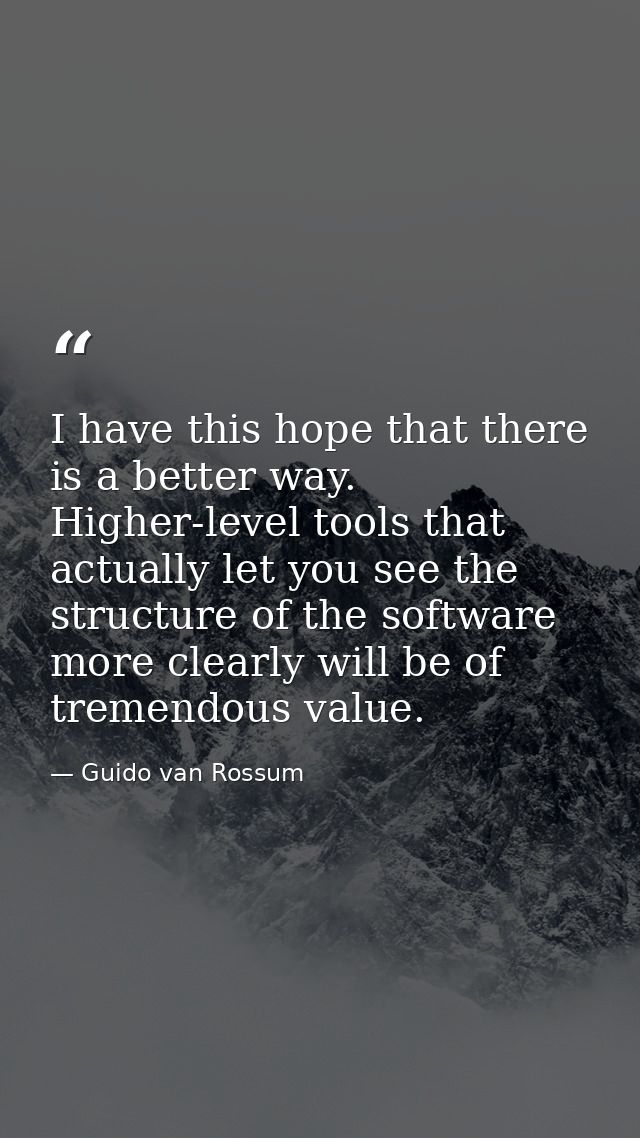 I have this hope that there is a better way. Higher-level tools that actually let you see the structure of the software  — Guido van Rossum